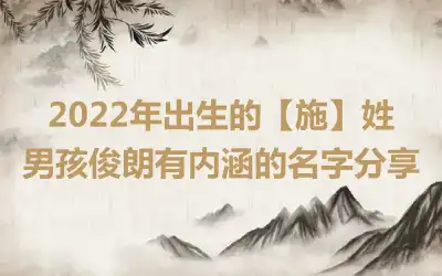 2022年出生的【施】姓男孩俊朗有内涵的名字分享