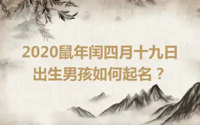 2020鼠年闰四月十九日出生男孩如何起名？