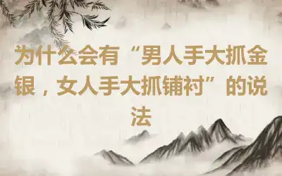 为什么会有“男人手大抓金银，女人手大抓铺衬”的说法