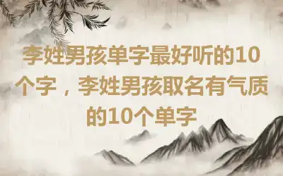 李姓男孩单字最好听的10个字，李姓男孩取名有气质的10个单字