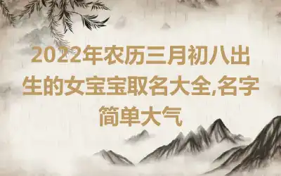 2022年农历三月初八出生的女宝宝取名大全,名字简单大气