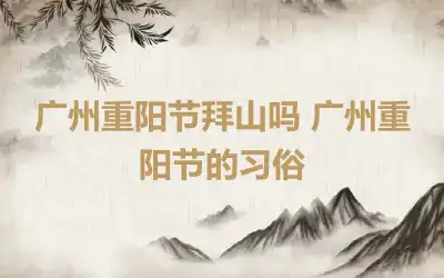 广州重阳节拜山吗 广州重阳节的习俗