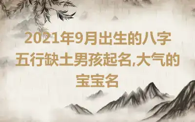 2021年9月出生的八字五行缺土男孩起名,大气的宝宝名