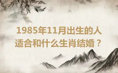 1985年11月出生的人适合和什么生肖结婚？
