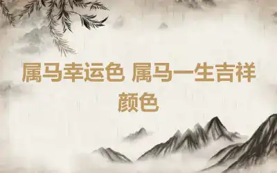 属马幸运色 属马一生吉祥颜色