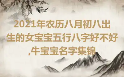 2021年农历八月初八出生的女宝宝五行八字好不好,牛宝宝名字集锦
