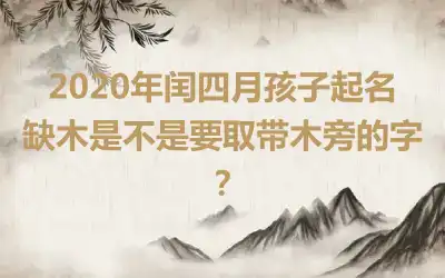 2020年闰四月孩子起名缺木是不是要取带木旁的字?