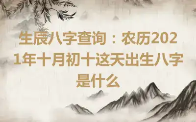 生辰八字查询：农历2021年十月初十这天出生八字是什么