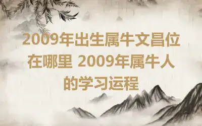 2009年出生属牛文昌位在哪里 2009年属牛人的学习运程