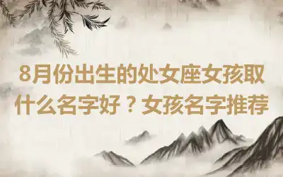 8月份出生的处女座女孩取什么名字好？女孩名字推荐