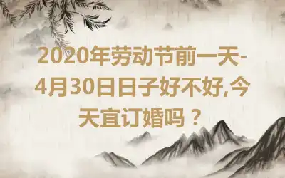 2020年劳动节前一天-4月30日日子好不好,今天宜订婚吗？