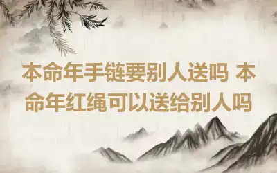 本命年手链要别人送吗 本命年红绳可以送给别人吗