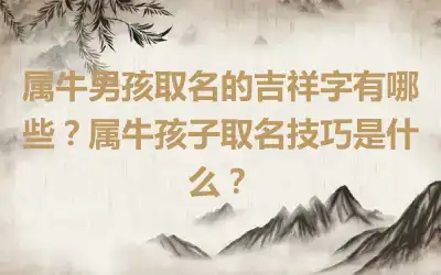 属牛男孩取名的吉祥字有哪些？属牛孩子取名技巧是什么？