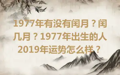1977年有没有闰月？闰几月？1977年出生的人2019年运势怎么样？