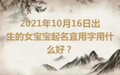 2021年10月16日出生的女宝宝起名宜用字用什么好？