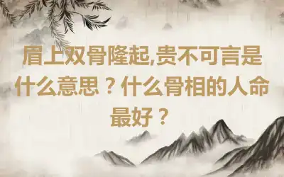 眉上双骨隆起,贵不可言是什么意思？什么骨相的人命最好？