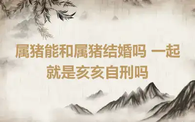 属猪能和属鸡的结婚吗 和谁婚配最合适