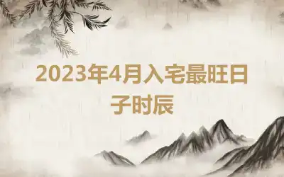 2023年4月入宅最旺日子时辰