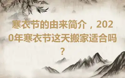 寒衣节的由来简介，2020年寒衣节这天搬家适合吗？