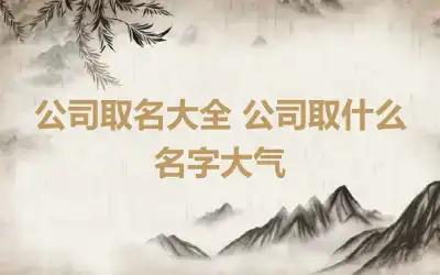 公司取名大全 公司取什么名字大气