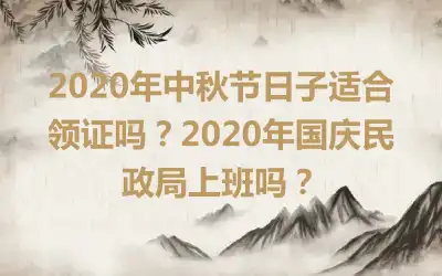 2020年中秋节日子适合领证吗？2020年国庆民政局上班吗？