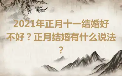 2021年正月十一结婚好不好？正月结婚有什么说法？