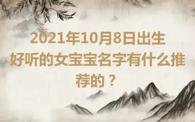 2021年10月8日出生好听的女宝宝名字有什么推荐的？