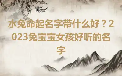 水兔命起名字带什么好？2023兔宝宝女孩好听的名字