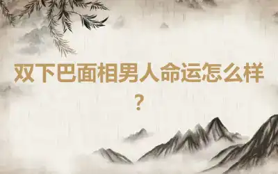 双下巴面相男人命运怎么样？