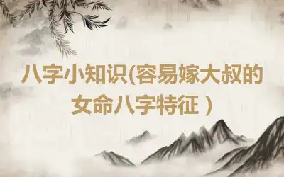 八字小知识(容易嫁大叔的女命八字特征 )