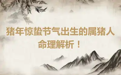 猪年惊蛰节气出生的属猪人命理解析！