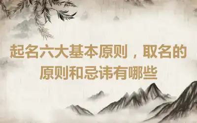 起名六大基本原则，取名的原则和忌讳有哪些