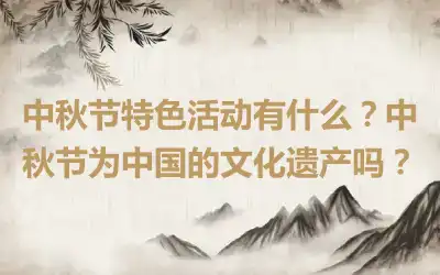 中秋节特色活动有什么？中秋节为中国的文化遗产吗？