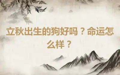 立秋出生的狗好吗？命运怎么样？