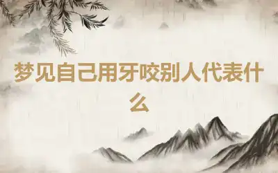 梦见自己用牙咬别人代表什么