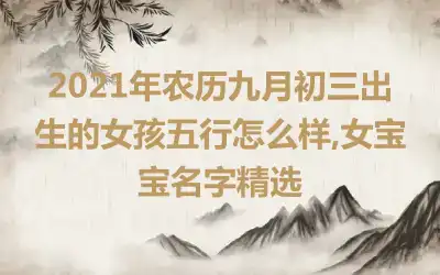 2021年农历九月初三出生的女孩五行怎么样,女宝宝名字精选