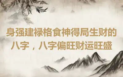 身强建禄格食神得局生财的八字，八字偏旺财运旺盛