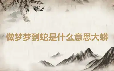 做梦梦到蛇是什么意思大蟒
