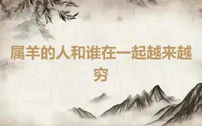 属羊的人和谁在一起越来越穷