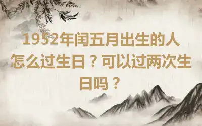 1952年闰五月出生的人怎么过生日？可以过两次生日吗？