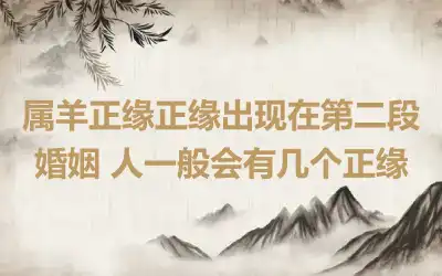 属羊正缘正缘出现在第二段婚姻 人一般会有几个正缘