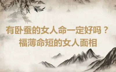 有卧蚕的女人命一定好吗？福薄命短的女人面相