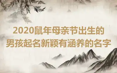 2020鼠年母亲节出生的男孩起名新颖有涵养的名字