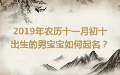 2019年农历十一月初十出生的男宝宝如何起名?