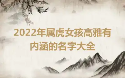 2022年属虎女孩高雅有内涵的名字大全