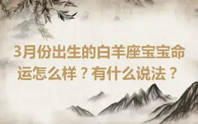 3月份出生的白羊座宝宝命运怎么样？有什么说法？