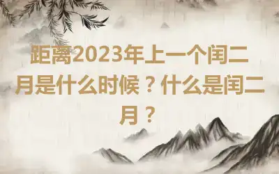 距离2023年上一个闰二月是什么时候？什么是闰二月？