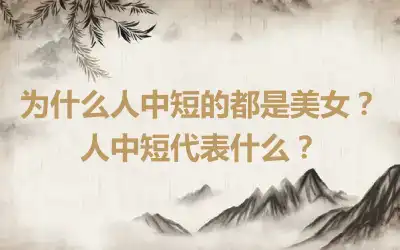为什么人中短的都是美女？人中短代表什么？