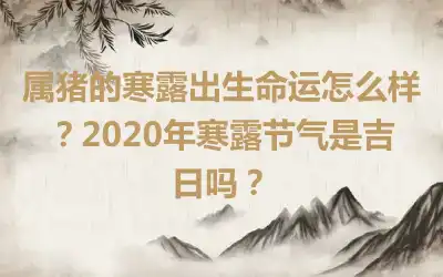 属猪的寒露出生命运怎么样？2020年寒露节气是吉日吗？