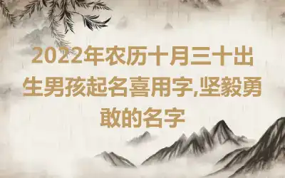 2022年农历十月三十出生男孩起名喜用字,坚毅勇敢的名字